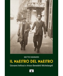 IL MAESTRO DEL MAESTRO. Giovanni Anfossi e Arturo Benedetti Michelangeli